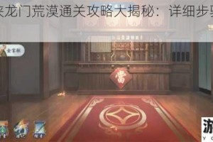 武林闲侠龙门荒漠通关攻略大揭秘：详细步骤与技巧分享