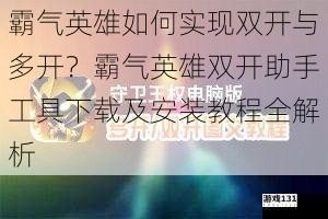 霸气英雄如何实现双开与多开？霸气英雄双开助手工具下载及安装教程全解析