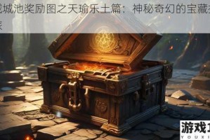 神域城池奖励图之天瑜乐土篇：神秘奇幻的宝藏探寻之旅