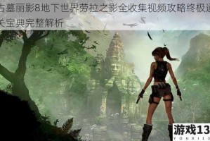 古墓丽影8地下世界劳拉之影全收集视频攻略终极通关宝典完整解析