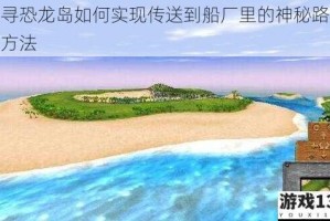 探寻恐龙岛如何实现传送到船厂里的神秘路径与方法