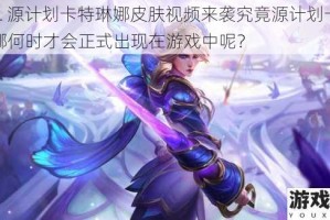 LOL 源计划卡特琳娜皮肤视频来袭究竟源计划卡特琳娜何时才会正式出现在游戏中呢？