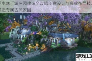 逆水寒手游庄园建造全攻略创意设计与高效布局技巧打造专属古风家园