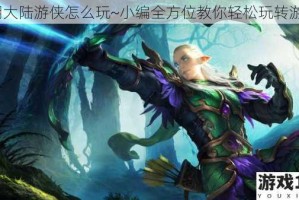 光明大陆游侠怎么玩~小编全方位教你轻松玩转游侠~