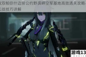战双帕弥什边境公约野滨岬空军基地高效通关攻略与实战技巧详解