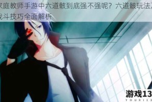 家庭教师手游中六道骸到底强不强呢？六道骸玩法及战斗技巧全面解析