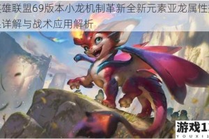 英雄联盟69版本小龙机制革新全新元素亚龙属性效果详解与战术应用解析