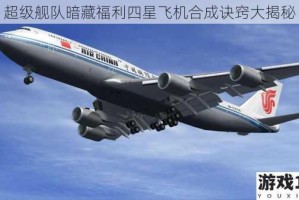 超级舰队暗藏福利四星飞机合成诀窍大揭秘