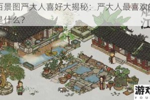 江南百景图严大人喜好大揭秘：严大人最喜欢的建筑究竟是什么？