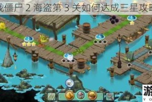 植物大战僵尸 2 海盗第 3 关如何达成三星攻略全解析