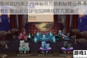 阴阳师2025年三月神秘符咒绘制秘技公开 手把手教你画出必出SP与SSR绝佳符咒图案