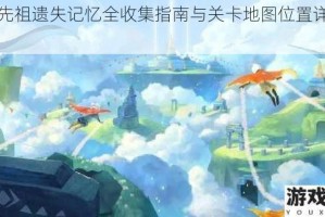 光遇先祖遗失记忆全收集指南与关卡地图位置详解攻略