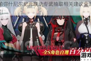战双帕弥什尼尔纪元联动专武抽取相关建议全面剖析与指引