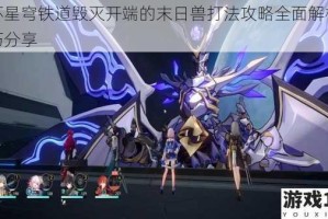 崩坏星穹铁道毁灭开端的末日兽打法攻略全面解析及技巧分享