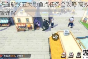 航海王热血航线五大钓鱼点任务全攻略 高效完成技巧与位置详解