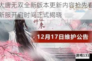 大唐无双全新版本更新内容抢先看新服开启时间正式揭晓