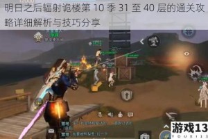 明日之后辐射诡楼第 10 季 31 至 40 层的通关攻略详细解析与技巧分享