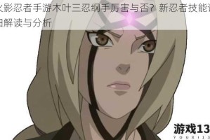火影忍者手游木叶三忍纲手厉害与否？新忍者技能详细解读与分析