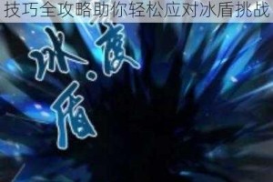 崩坏3弱冰盾特性解析与实战破解技巧全攻略助你轻松应对冰盾挑战