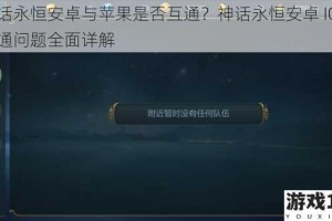 神话永恒安卓与苹果是否互通？神话永恒安卓 IOS 互通问题全面详解