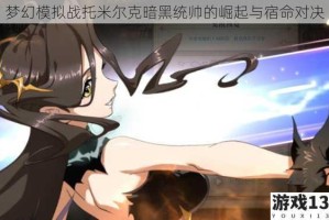 梦幻模拟战托米尔克暗黑统帅的崛起与宿命对决