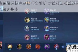 王者荣耀蒙恬克制技巧全解析 对线打法英雄选择与团战策略指南