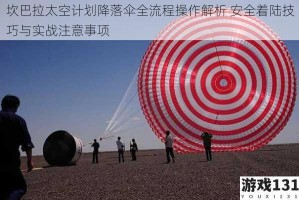 坎巴拉太空计划降落伞全流程操作解析 安全着陆技巧与实战注意事项