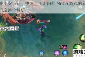决战平安京新手快速上手阴阳师 Moba 游戏的新手入门攻略全解析