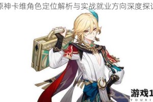 原神卡维角色定位解析与实战就业方向深度探讨