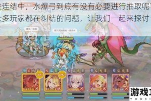 公主连结中，水爆弓到底有没有必要进行抽取呢？这是众多玩家都在纠结的问题，让我们一起来探讨一下吧