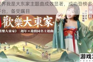 益世界我是大东家主题曲成效显著，成功登榜多个音乐平台，备受瞩目