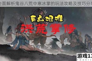 全面解析鬼谷八荒中寒冰掌的玩法攻略及技巧分享