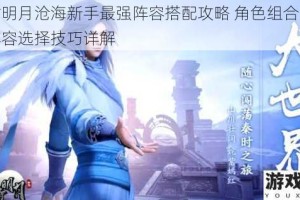 秦时明月沧海新手最强阵容搭配攻略 角色组合推荐与阵容选择技巧详解