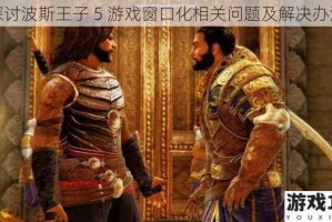 探讨波斯王子 5 游戏窗口化相关问题及解决办法
