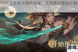 分享以仙之名官方预约地址，开启奇幻修仙之旅，快来预约吧