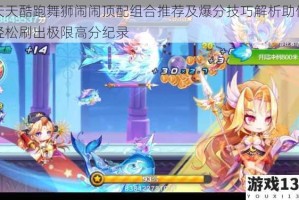 天天酷跑舞狮闹闹顶配组合推荐及爆分技巧解析助你轻松刷出极限高分纪录