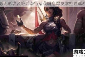 风影无形埃及艳后潜行暗袭瞬息爆发掌控逍遥战场