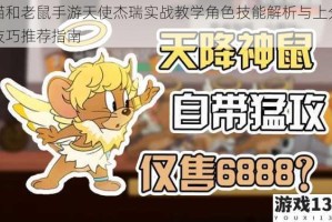 猫和老鼠手游天使杰瑞实战教学角色技能解析与上分技巧推荐指南