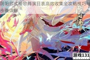 阴阳师式神歌舞演目表高效收集全攻略技巧与步骤详解