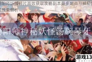 阴阳师妖狐碎片高效获取攻略副本最多地点与神秘妖怪线索解析
