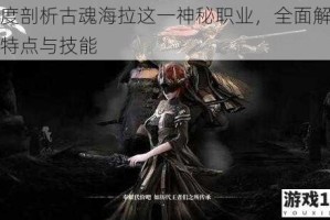 深度剖析古魂海拉这一神秘职业，全面解读其特点与技能