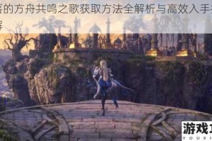 失落的方舟共鸣之歌获取方法全解析与高效入手技巧详解