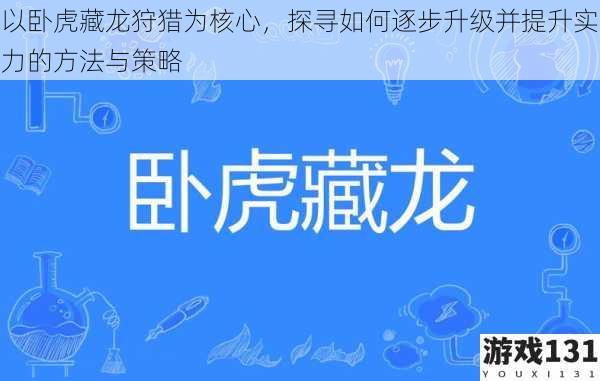 以卧虎藏龙狩猎为核心,探寻如何逐步升级并提升实力的方法与策略