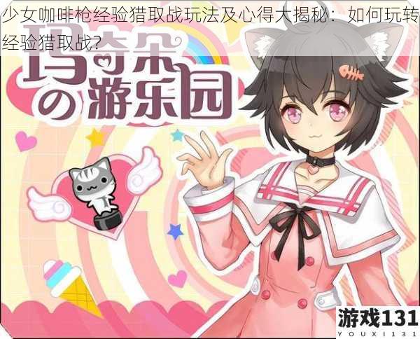 少女咖啡枪经验猎取战玩法及心得大揭秘:如何玩转经验猎取战?