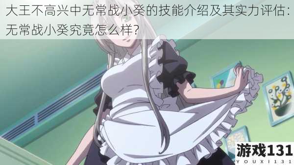 大王不高兴中无常战小癸的技能介绍及其实力评估:无常战小癸究竟怎么样?