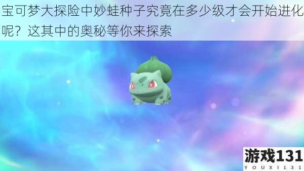 宝可梦大探险中妙蛙种子究竟在多少级才会开始进化呢?这其中的奥秘等你来探索