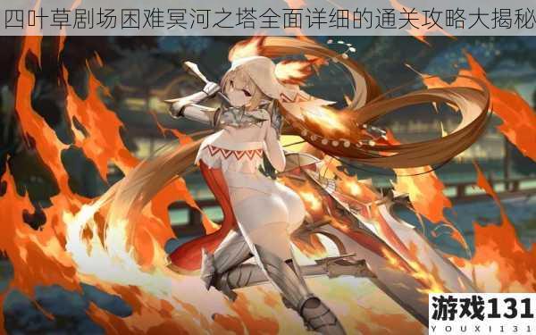 四叶草剧场困难冥河之塔全面详细的通关攻略大揭秘