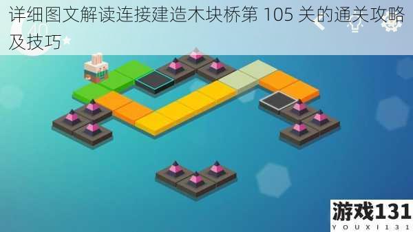 详细图文解读连接建造木块桥第 105 关的通关攻略及技巧