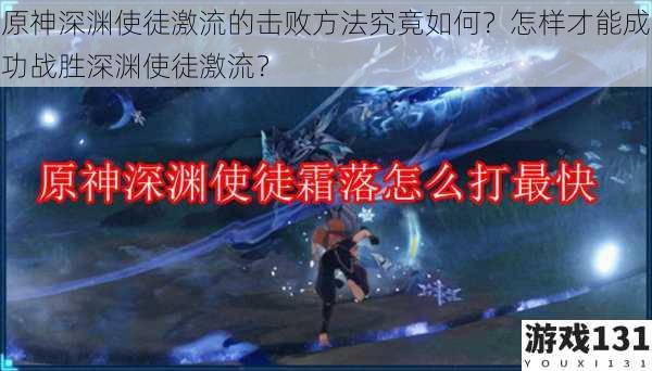 原神深渊使徒激流的击败方法究竟如何?怎样才能成功战胜深渊使徒激流?