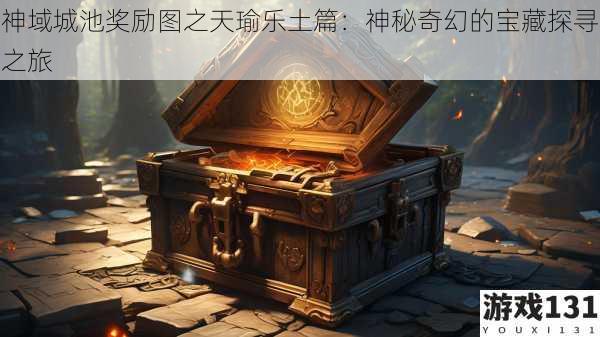 神域城池奖励图之天瑜乐土篇:神秘奇幻的宝藏探寻之旅
